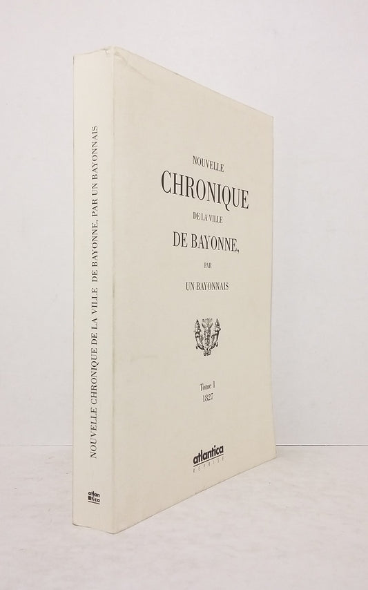 New Chronicle of the City of Bayonne, by a Bayonnais - Volume 1: 1827