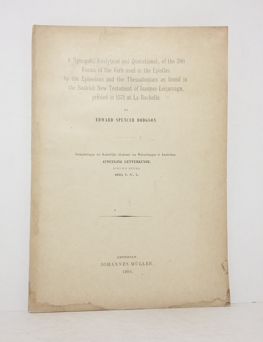 A Synopsis, Analytical and quotational, of the 286  Forms of the Verb used in the Epistles to the Ephesians and the Thessalonians as found in the Baskish New Testament of Ioanne Leiçarraga, printed in 1571 at La Rochelle by Edward Spencer Dogson